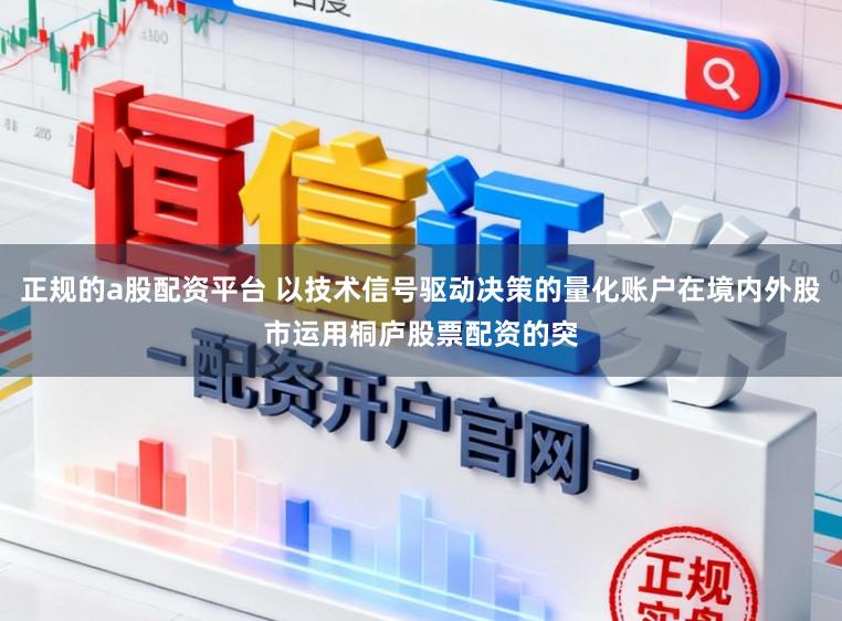 正规的a股配资平台 以技术信号驱动决策的量化账户在境内外股市运用桐庐股票配资的突