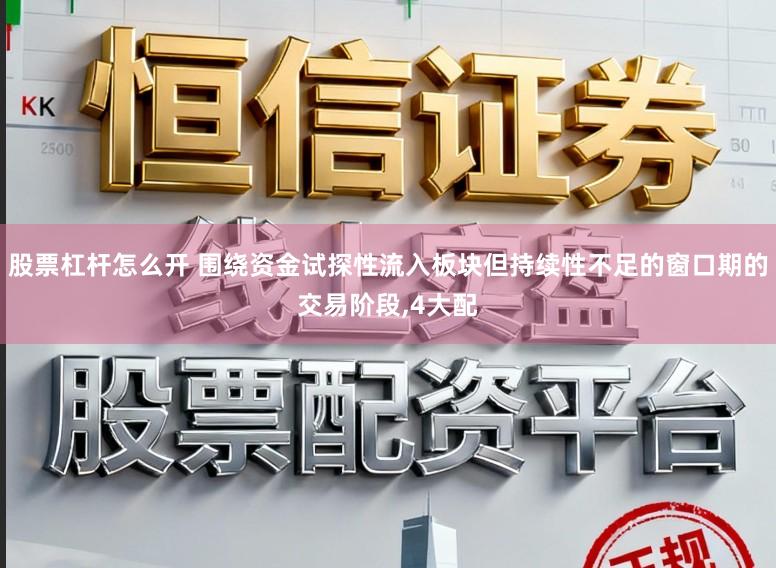 股票杠杆怎么开 围绕资金试探性流入板块但持续性不足的窗口期的交易阶段,4大配
