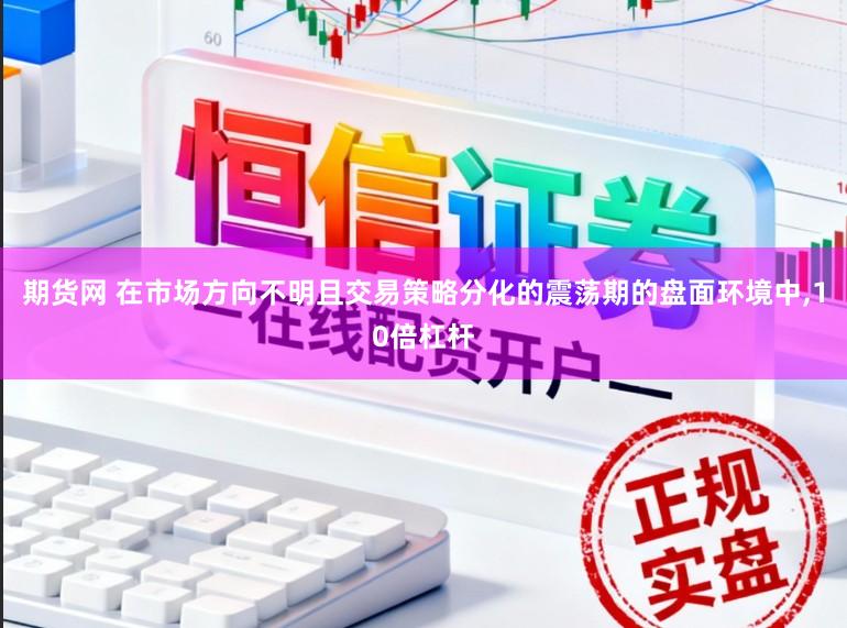 期货网 在市场方向不明且交易策略分化的震荡期的盘面环境中,10倍杠杆