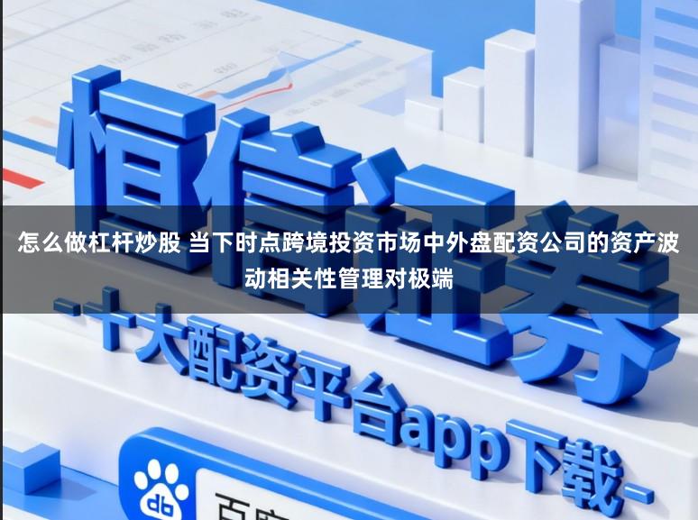 怎么做杠杆炒股 当下时点跨境投资市场中外盘配资公司的资产波动相关性管理对极端