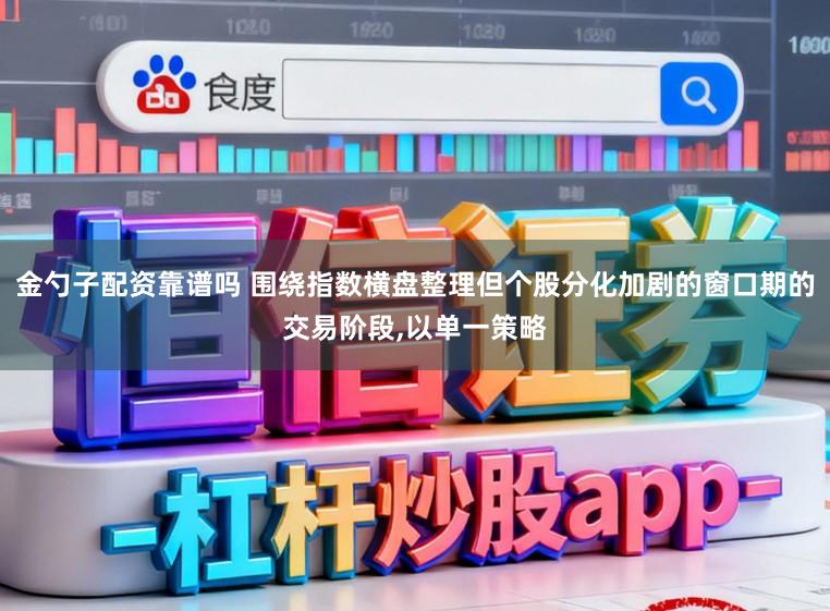 金勺子配资靠谱吗 围绕指数横盘整理但个股分化加剧的窗口期的交易阶段,以单一策略
