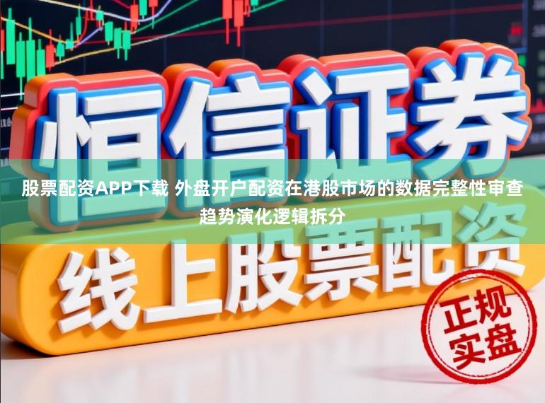 股票配资APP下载 外盘开户配资在港股市场的数据完整性审查趋势演化逻辑拆分