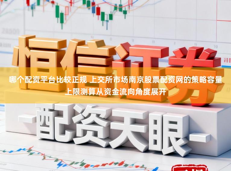 哪个配资平台比较正规 上交所市场南京股票配资网的策略容量上限测算从资金流向角度展开