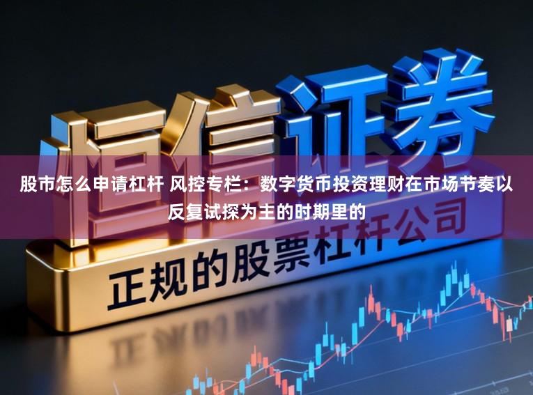 股市怎么申请杠杆 风控专栏：数字货币投资理财在市场节奏以反复试探为主的时期里的