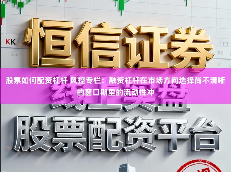 股票如何配资杠杆 风控专栏：融资杠杆在市场方向选择尚不清晰的窗口期里的流动性冲