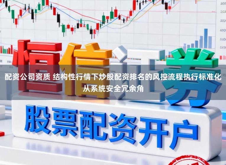 配资公司资质 结构性行情下炒股配资排名的风控流程执行标准化从系统安全冗余角