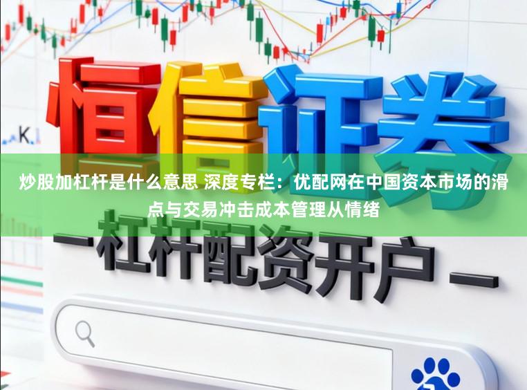 炒股加杠杆是什么意思 深度专栏：优配网在中国资本市场的滑点与交易冲击成本管理从情绪