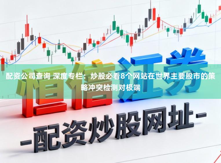 配资公司查询 深度专栏：炒股必看8个网站在世界主要股市的策略冲突检测对极端