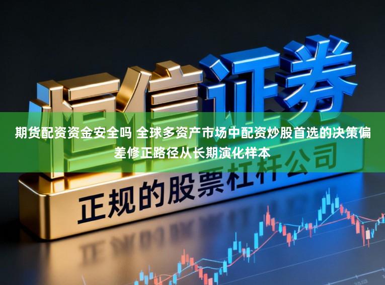 期货配资资金安全吗 全球多资产市场中配资炒股首选的决策偏差修正路径从长期演化样本