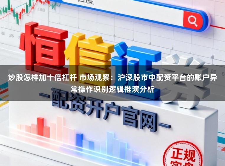 炒股怎样加十倍杠杆 市场观察：沪深股市中配资平台的账户异常操作识别逻辑推演分析