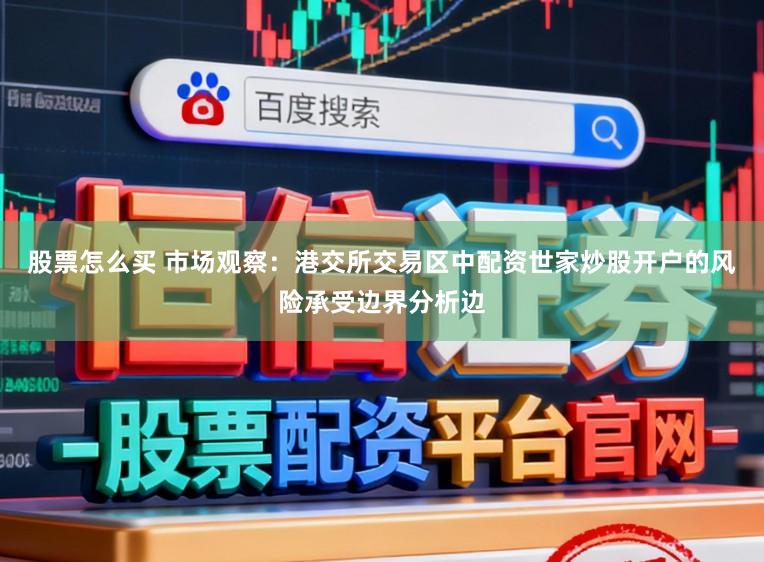 股票怎么买 市场观察：港交所交易区中配资世家炒股开户的风险承受边界分析边