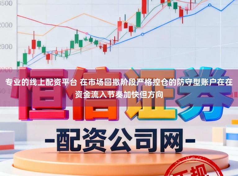 专业的线上配资平台 在市场回撤阶段严格控仓的防守型账户在在资金流入节奏加快但方向
