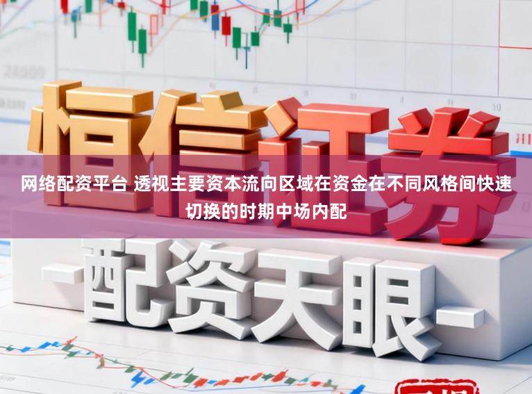 网络配资平台 透视主要资本流向区域在资金在不同风格间快速切换的时期中场内配