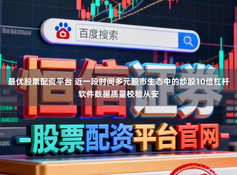 最优股票配资平台 近一段时间多元股市生态中的炒股10倍杠杆软件数据质量校验从安
