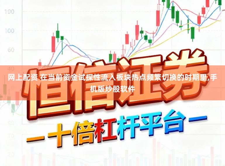 网上配资 在当前资金试探性流入板块热点频繁切换的时期里,手机版炒股软件