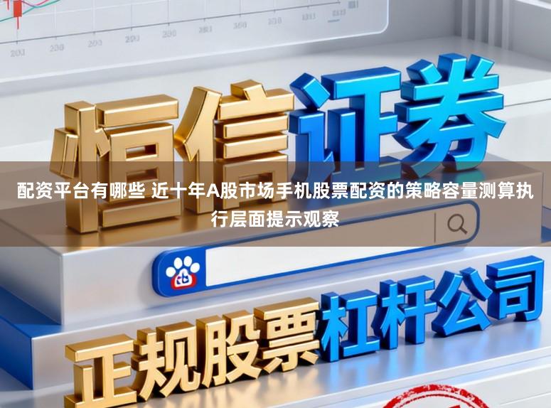 配资平台有哪些 近十年A股市场手机股票配资的策略容量测算执行层面提示观察