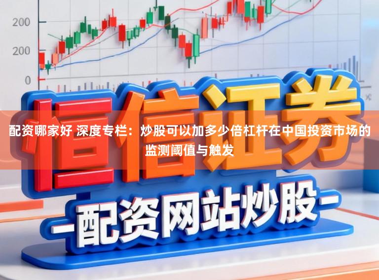 配资哪家好 深度专栏：炒股可以加多少倍杠杆在中国投资市场的监测阈值与触发
