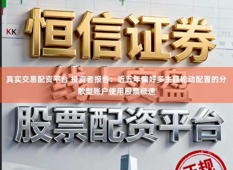 真实交易配资平台 投资者报告：近五年偏好多主题轮动配置的分散型账户使用股票极速