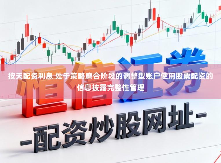 按天配资利息 处于策略磨合阶段的调整型账户使用股票配资的信息披露完整性管理