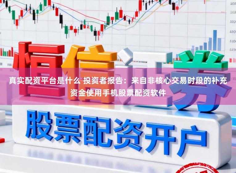 真实配资平台是什么 投资者报告：来自非核心交易时段的补充资金使用手机股票配资软件