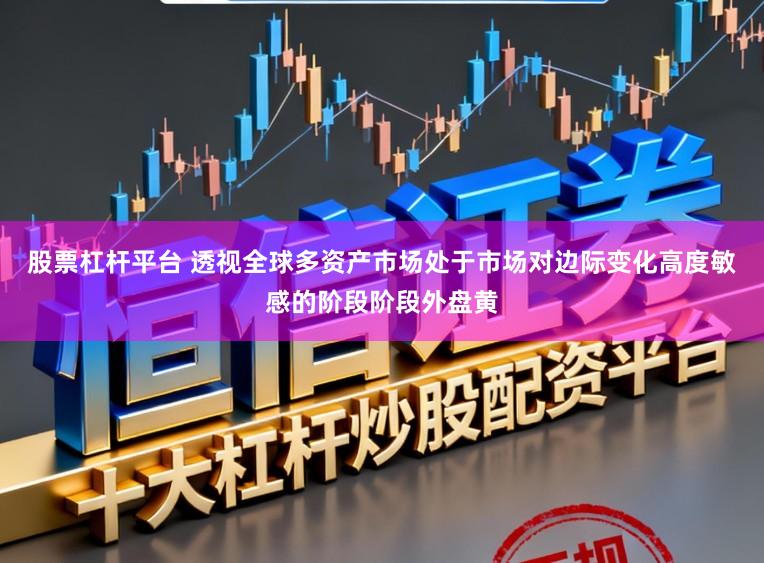 股票杠杆平台 透视全球多资产市场处于市场对边际变化高度敏感的阶段阶段外盘黄