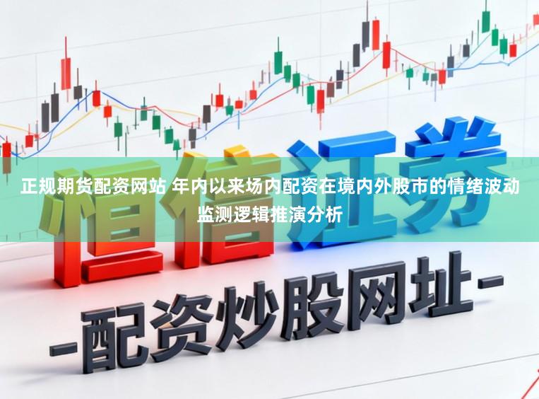 正规期货配资网站 年内以来场内配资在境内外股市的情绪波动监测逻辑推演分析