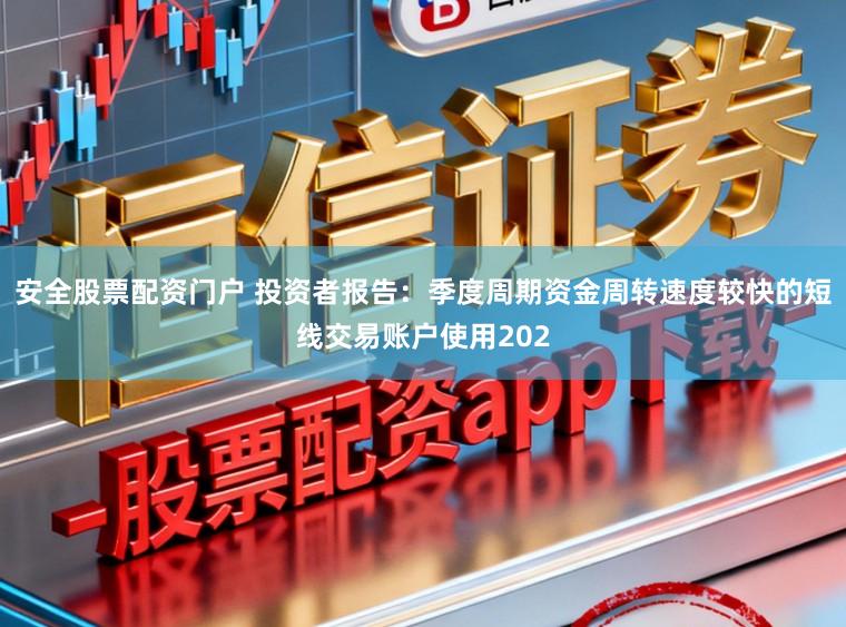 安全股票配资门户 投资者报告：季度周期资金周转速度较快的短线交易账户使用202