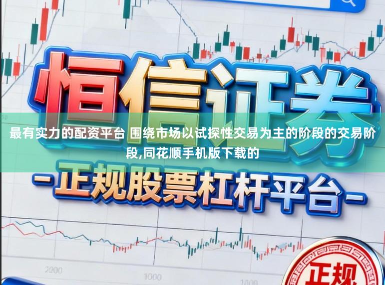 最有实力的配资平台 围绕市场以试探性交易为主的阶段的交易阶段,同花顺手机版下载的