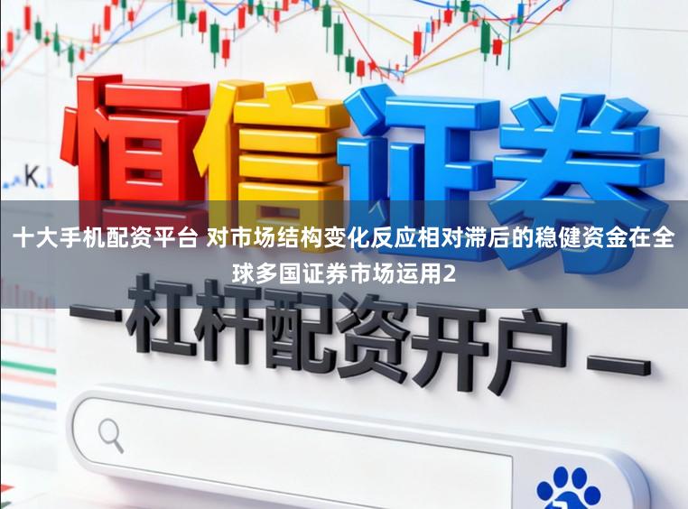 十大手机配资平台 对市场结构变化反应相对滞后的稳健资金在全球多国证券市场运用2