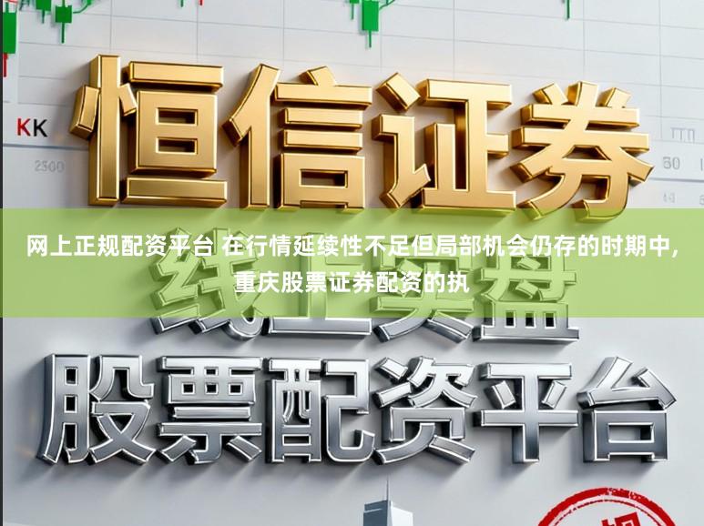 网上正规配资平台 在行情延续性不足但局部机会仍存的时期中,重庆股票证券配资的执