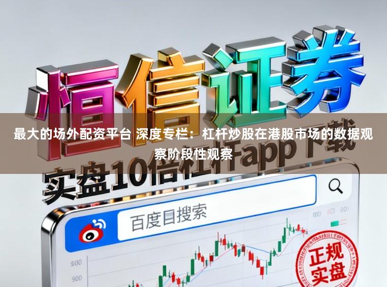 最大的场外配资平台 深度专栏：杠杆炒股在港股市场的数据观察阶段性观察