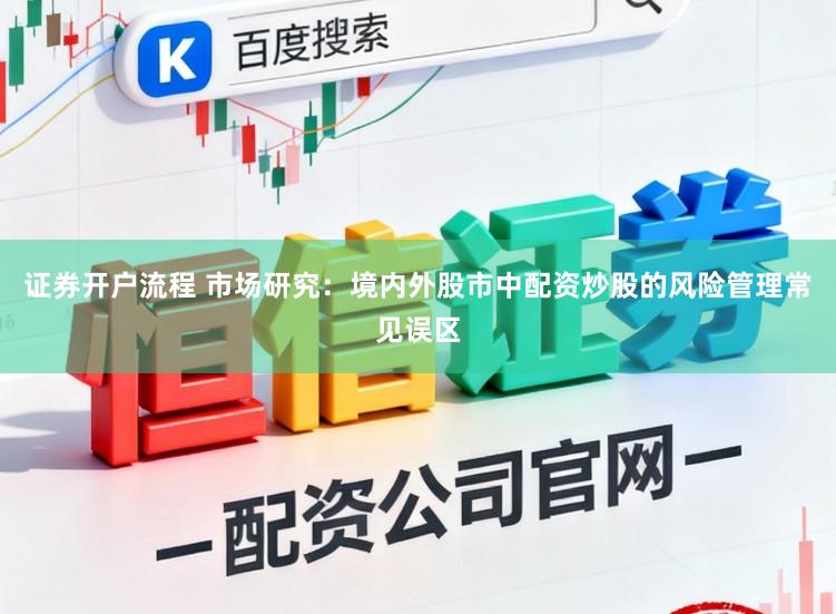 证券开户流程 市场研究：境内外股市中配资炒股的风险管理常见误区