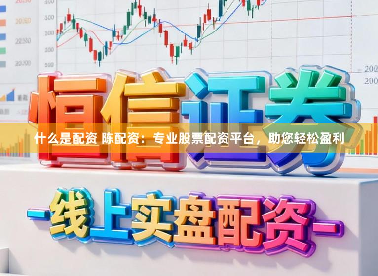 什么是配资 陈配资：专业股票配资平台，助您轻松盈利