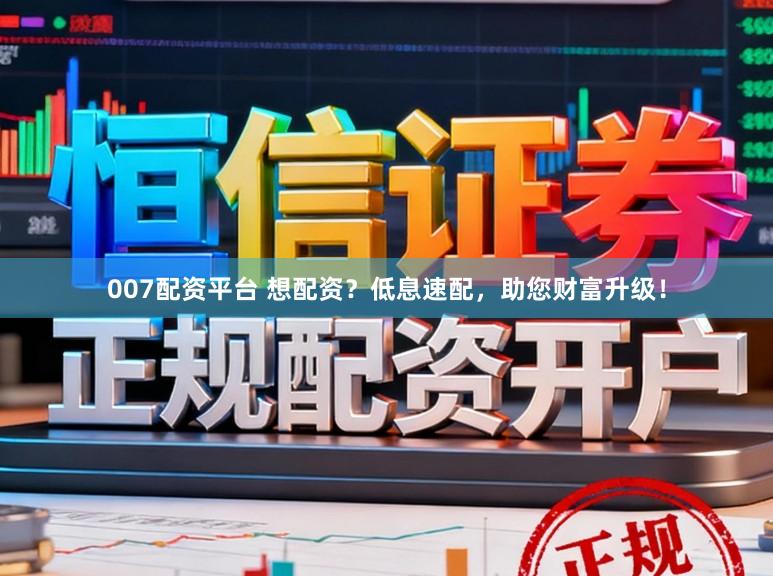007配资平台 想配资？低息速配，助您财富升级！