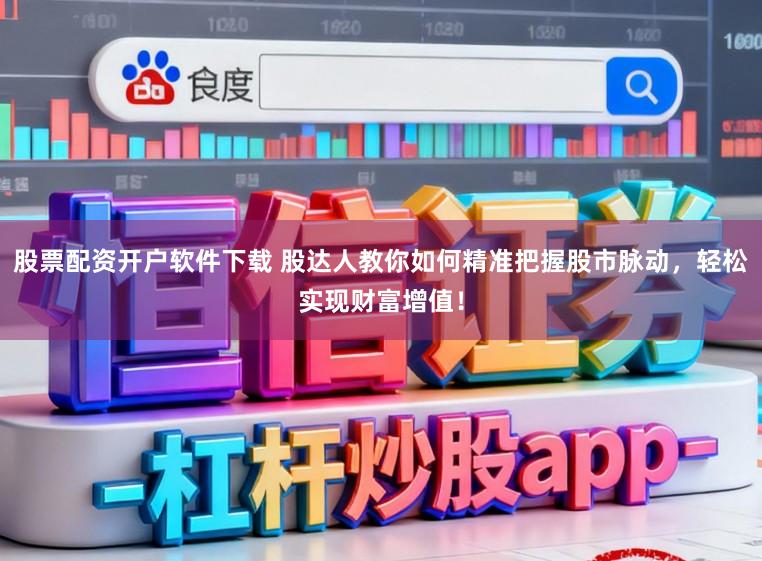 股票配资开户软件下载 股达人教你如何精准把握股市脉动，轻松实现财富增值！