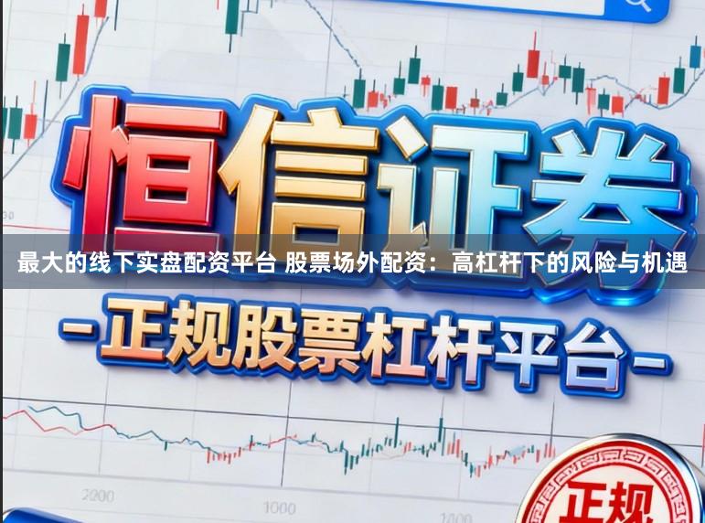 最大的线下实盘配资平台 股票场外配资：高杠杆下的风险与机遇