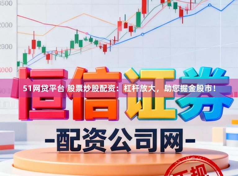 51网贷平台 股票炒股配资：杠杆放大，助您掘金股市！