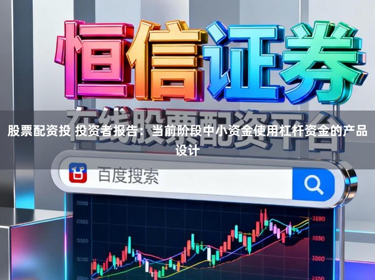股票配资投 投资者报告：当前阶段中小资金使用杠杆资金的产品设计