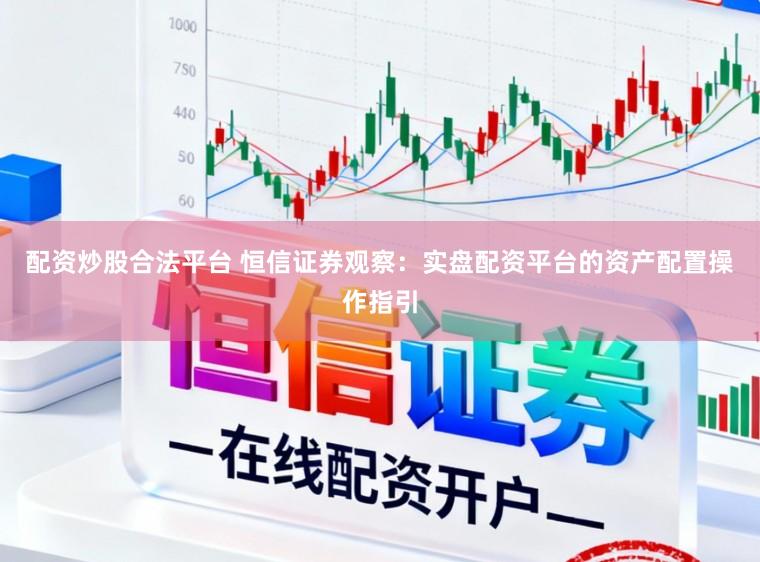 配资炒股合法平台 恒信证券观察：实盘配资平台的资产配置操作指引