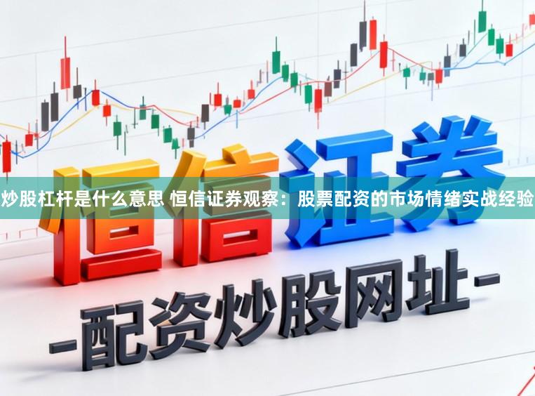炒股杠杆是什么意思 恒信证券观察：股票配资的市场情绪实战经验