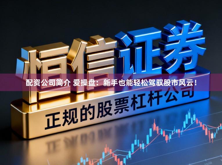 配资公司简介 爱操盘：新手也能轻松驾驭股市风云！