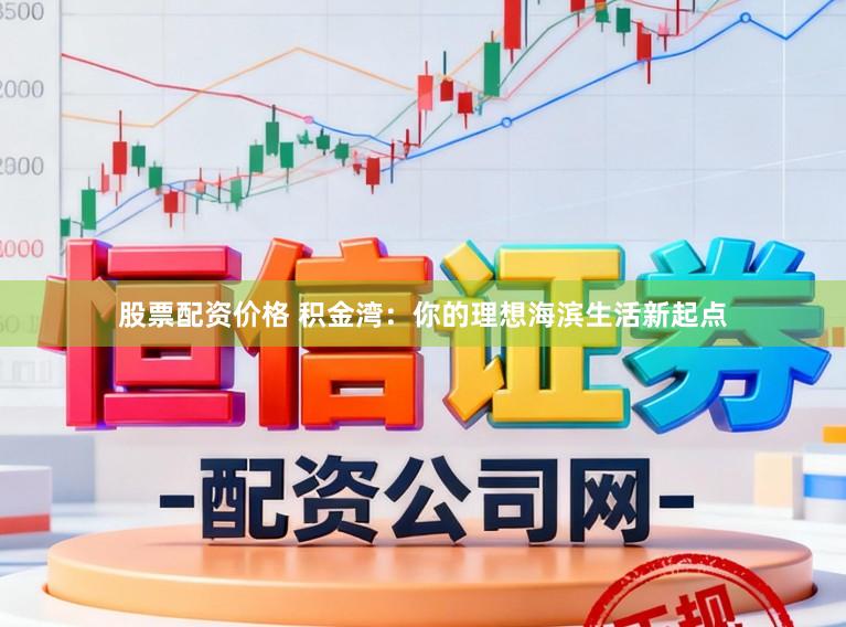 股票配资价格 积金湾：你的理想海滨生活新起点