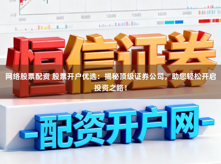 网络股票配资 股票开户优选：揭秘顶级证券公司，助您轻松开启投资之路！