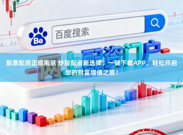 股票配资正规南京 炒股配资新选择，一键下载APP，轻松开启您的财富增值之旅！