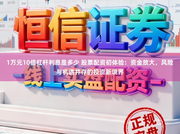 1万元10倍杠杆利息是多少 股票配资初体验：资金放大，风险与机遇并存的投资新境界