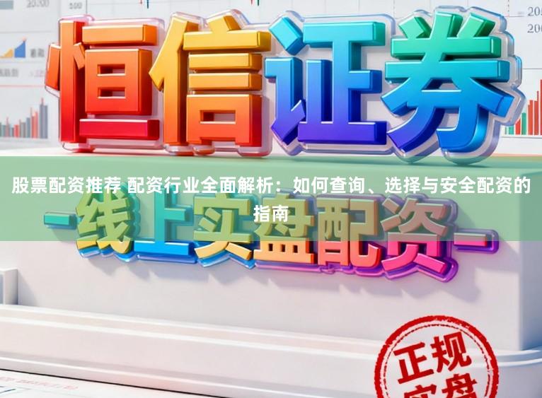 股票配资推荐 配资行业全面解析：如何查询、选择与安全配资的指南