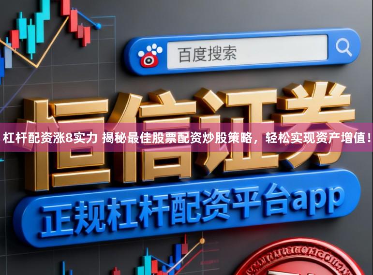 杠杆配资涨8实力 揭秘最佳股票配资炒股策略，轻松实现资产增值！