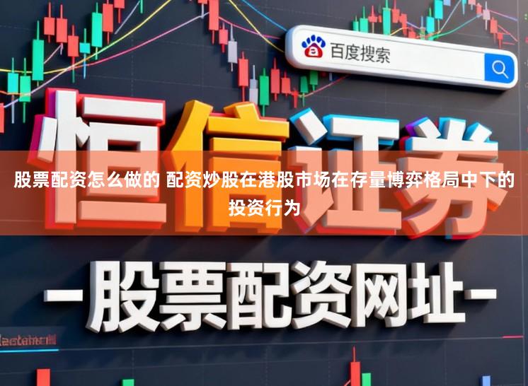 股票配资怎么做的 配资炒股在港股市场在存量博弈格局中下的投资行为