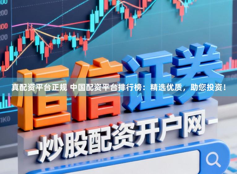 真配资平台正规 中国配资平台排行榜：精选优质，助您投资！