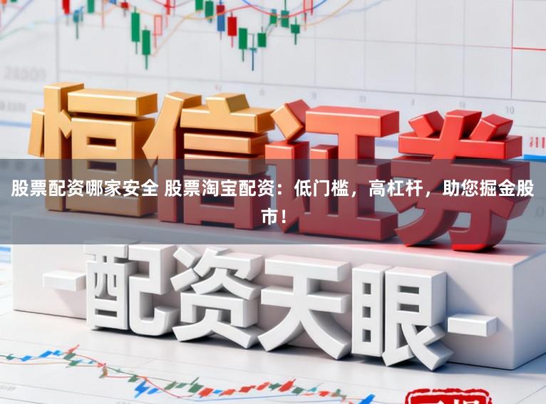 股票配资哪家安全 股票淘宝配资：低门槛，高杠杆，助您掘金股市！